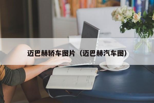 迈巴赫轿车图片（迈巴赫汽车图）