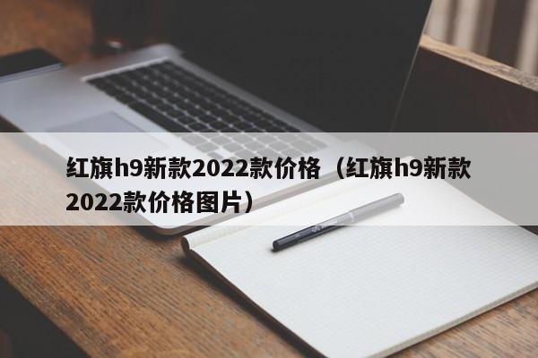 红旗h9新款2022款价格（红旗h9新款2022款价格图片）