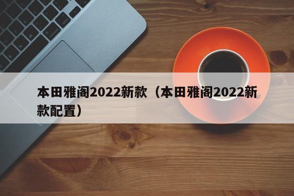 本田雅阁2022新款（本田雅阁2022新款配置）