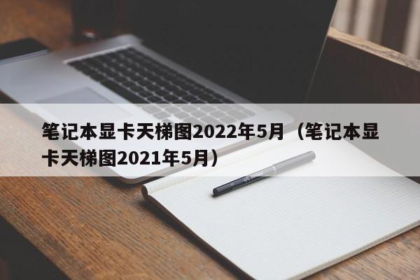 笔记本显卡天梯图2022年5月（笔记本显卡天梯图2021年5月）