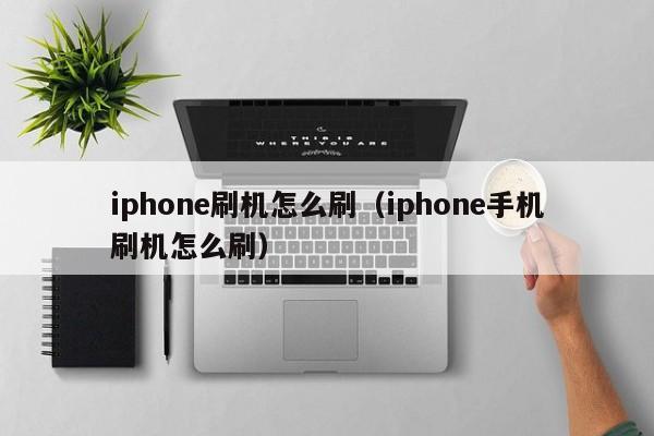 iphone刷机怎么刷（iphone手机刷机怎么刷）