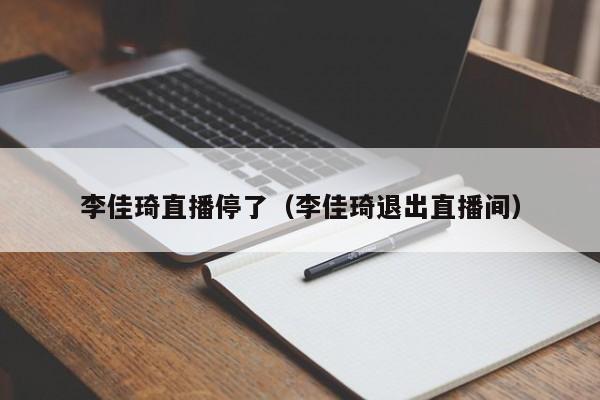 李佳琦直播停了（李佳琦退出直播间）