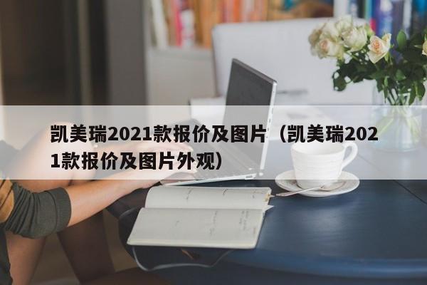 凯美瑞2021款报价及图片（凯美瑞2021款报价及图片外观）