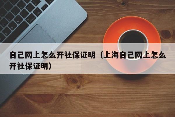 自己网上怎么开社保证明（上海自己网上怎么开社保证明）