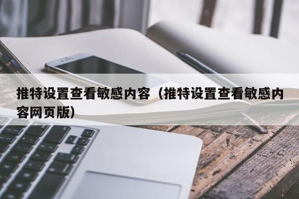 推特设置查看敏感内容（推特设置查看敏感内容网页版）