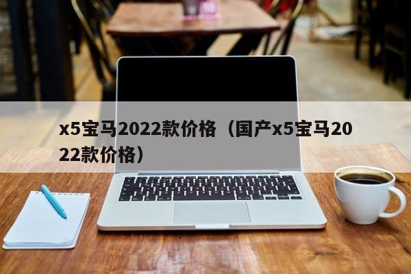 x5宝马2022款价格（国产x5宝马2022款价格）