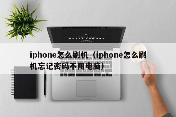 iphone怎么刷机（iphone怎么刷机忘记密码不用电脑）