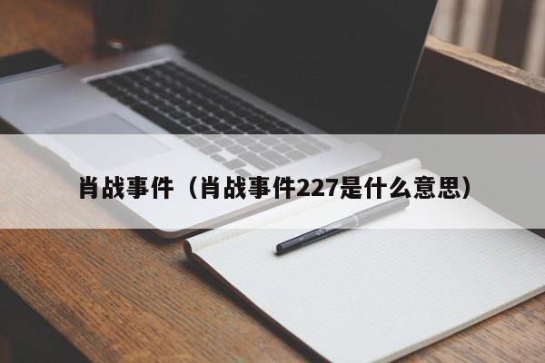 肖战事件（肖战事件227是什么意思）