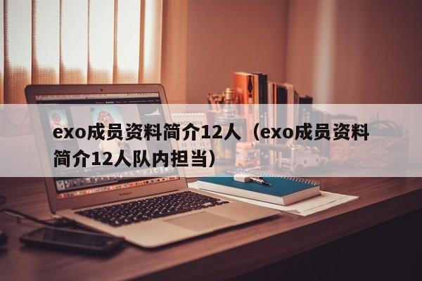 exo成员资料简介12人（exo成员资料简介12人队内担当）