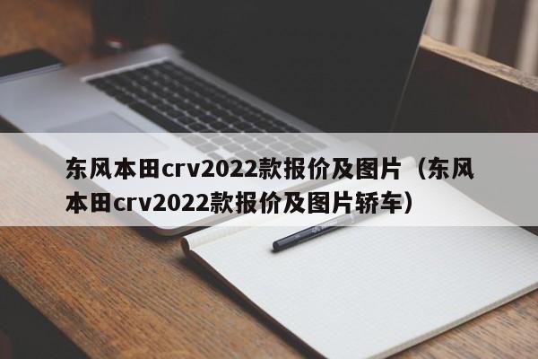 东风本田crv2022款报价及图片（东风本田crv2022款报价及图片轿车）