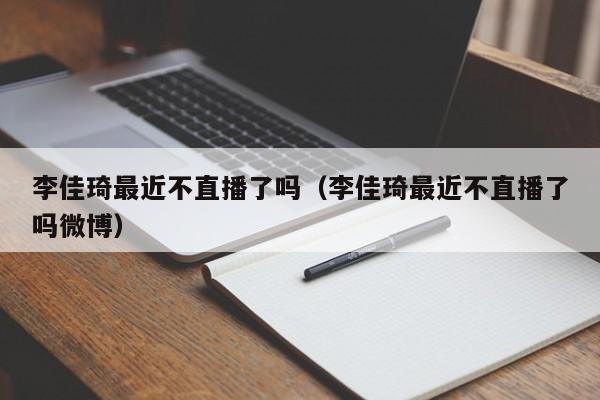 李佳琦最近不直播了吗（李佳琦最近不直播了吗微博）