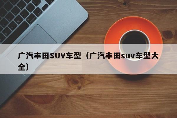 广汽丰田SUV车型（广汽丰田suv车型大全）