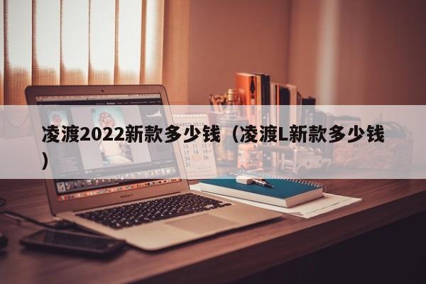 凌渡2022新款多少钱（凌渡L新款多少钱）