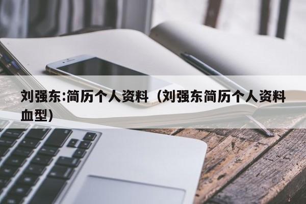 刘强东:简历个人资料（刘强东简历个人资料血型）