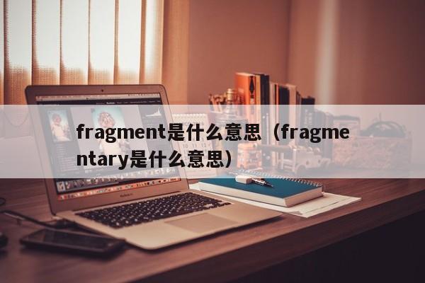 fragment是什么意思（fragmentary是什么意思）