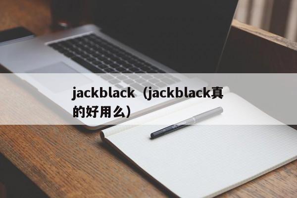 jackblack（jackblack真的好用么）