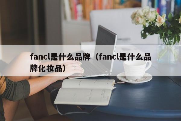 fancl是什么品牌（fancl是什么品牌化妆品）