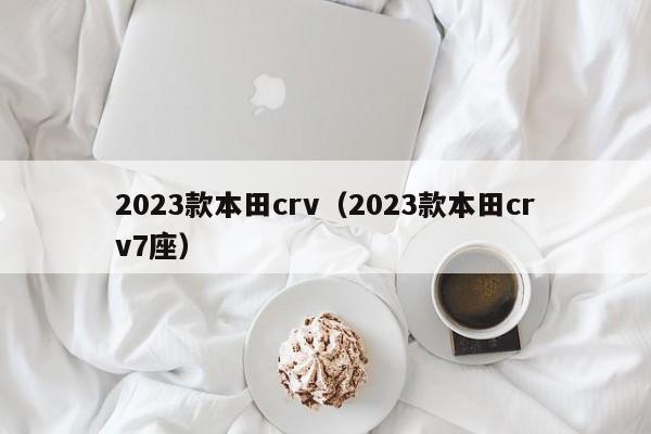 2023款本田crv（2023款本田crv7座）