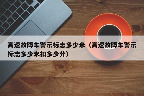 高速故障车警示标志多少米（高速故障车警示标志多少米扣多少分）