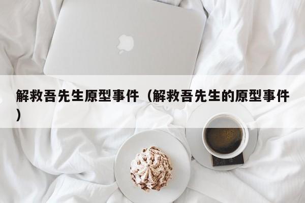 解救吾先生原型事件（解救吾先生的原型事件）