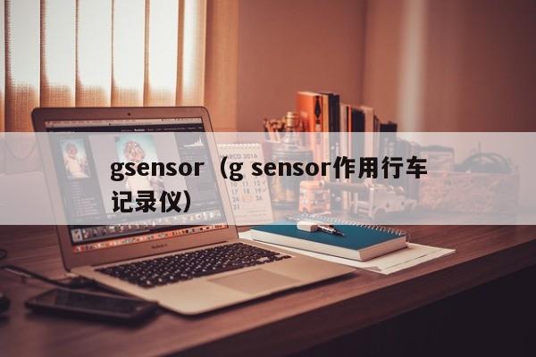 gsensor（g sensor作用行车记录仪）