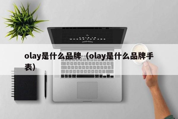 olay是什么品牌（olay是什么品牌手表）