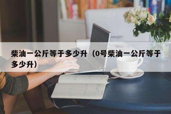 柴油一公斤等于多少升（0号柴油一公斤等于多少升）