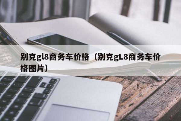 别克gl8商务车价格（别克gL8商务车价格图片）