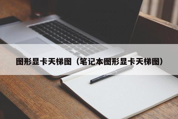 图形显卡天梯图（笔记本图形显卡天梯图）