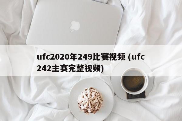 ufc2020年249比赛视频 (ufc242主赛完整视频)