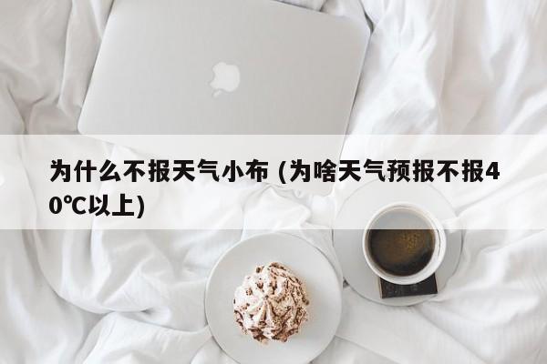 为什么不报天气小布 (为啥天气预报不报40℃以上)