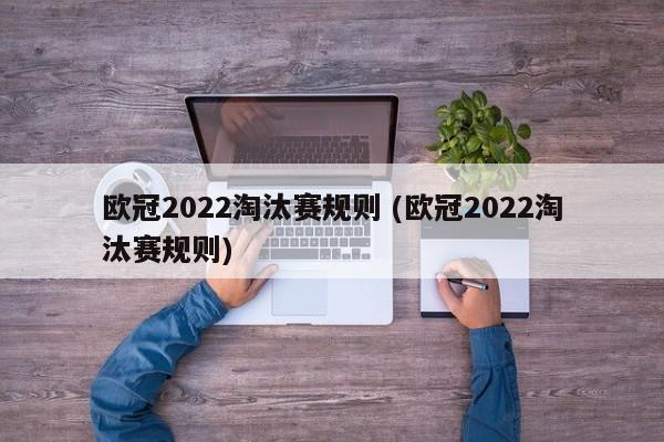 欧冠2022淘汰赛规则 (欧冠2022淘汰赛规则)