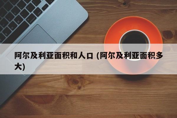 阿尔及利亚面积和人口 (阿尔及利亚面积多大)