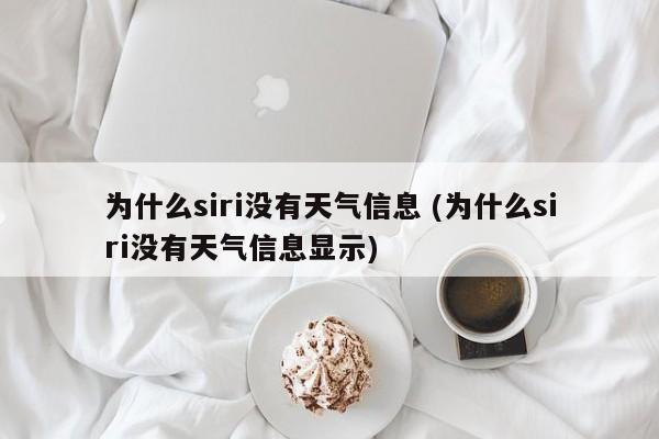 为什么siri没有天气信息 (为什么siri没有天气信息显示)