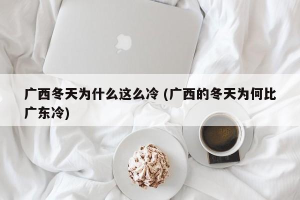 广西冬天为什么这么冷 (广西的冬天为何比广东冷)