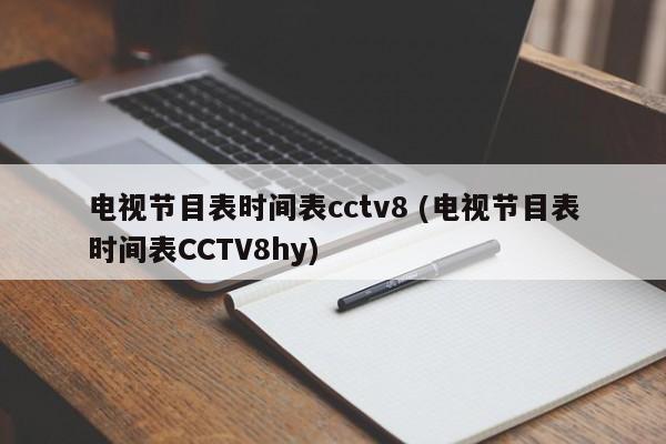 电视节目表时间表cctv8 (电视节目表时间表CCTV8hy)