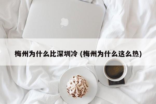 梅州为什么比深圳冷 (梅州为什么这么热)