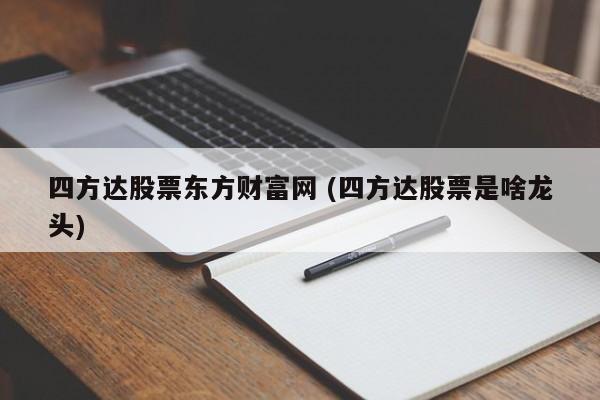 四方达股票东方财富网 (四方达股票是啥龙头)