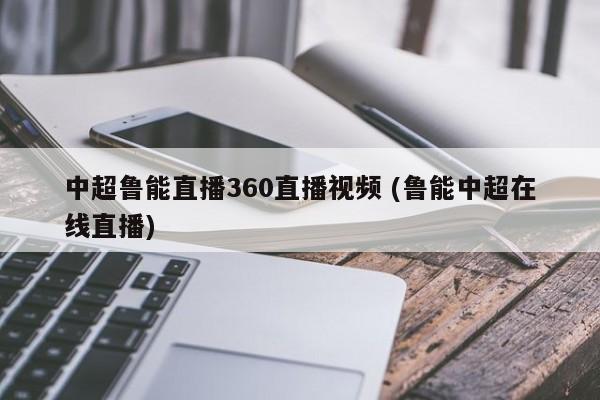 中超鲁能直播360直播视频 (鲁能中超在线直播)