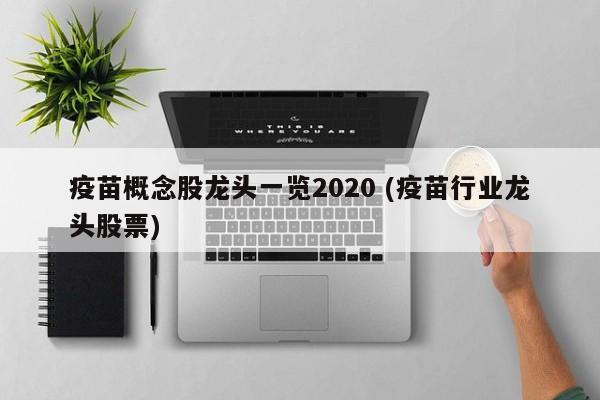 疫苗概念股龙头一览2020 (疫苗行业龙头股票)