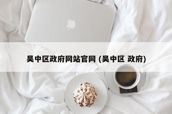 吴中区政府网站官网 (吴中区 政府)