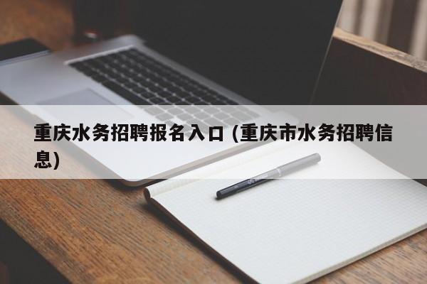 重庆水务招聘报名入口 (重庆市水务招聘信息)