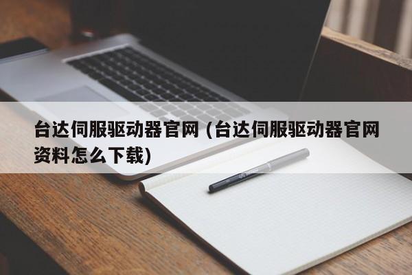 台达伺服驱动器官网 (台达伺服驱动器官网资料怎么下载)