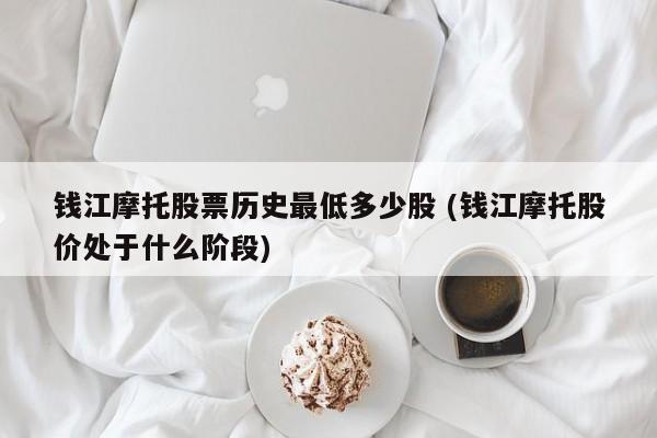 钱江摩托股票历史最低多少股 (钱江摩托股价处于什么阶段)