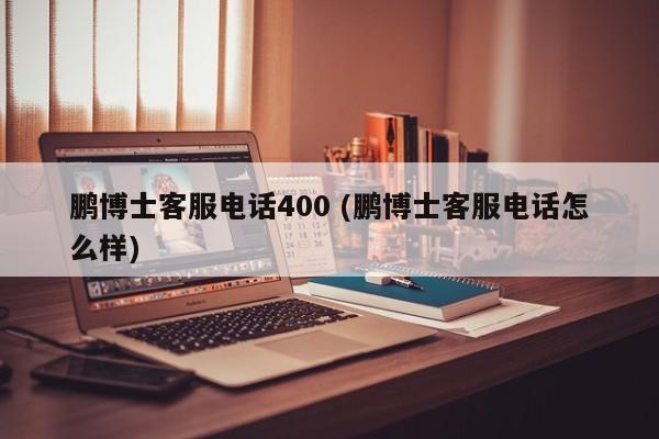 鹏博士客服电话400 (鹏博士客服电话怎么样)