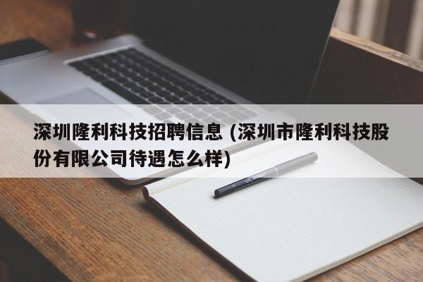 深圳隆利科技招聘信息 (深圳市隆利科技股份有限公司待遇怎么样)