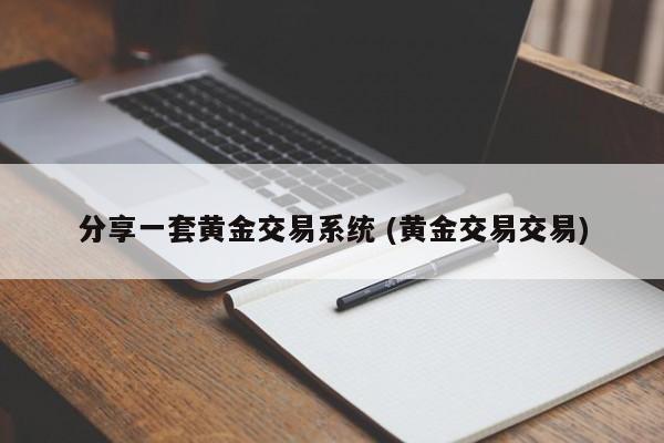 分享一套黄金交易系统 (黄金交易交易)