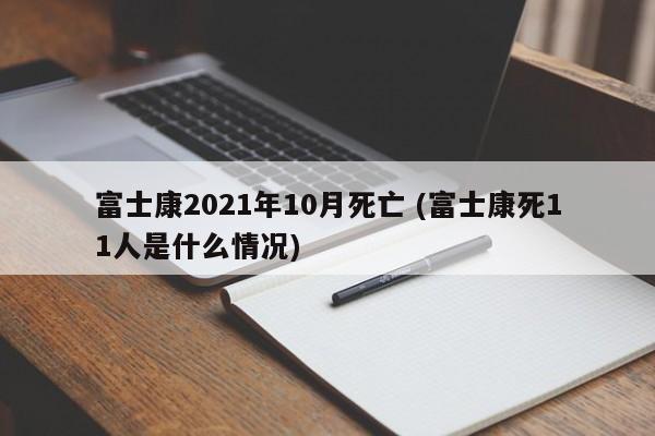 富士康2021年10月死亡 (富士康死11人是什么情况)