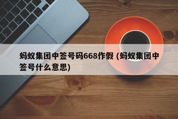 蚂蚁集团中签号码668作假 (蚂蚁集团中签号什么意思)