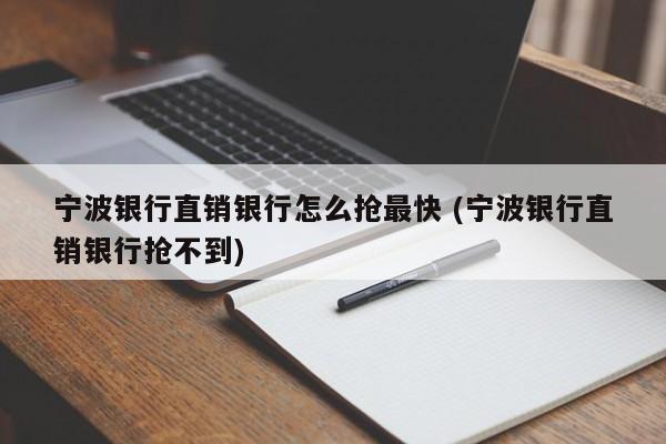 宁波银行直销银行怎么抢最快 (宁波银行直销银行抢不到)